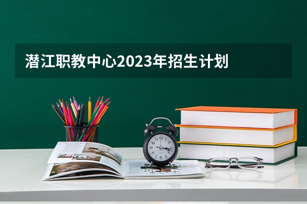 潜江职教中心2023年招生计划