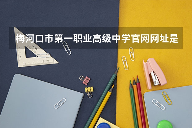 梅河口市第一职业高级中学官网网址是什么
