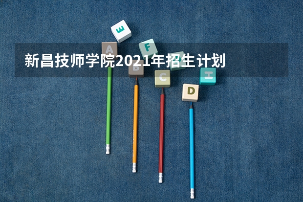 新昌技师学院2021年招生计划