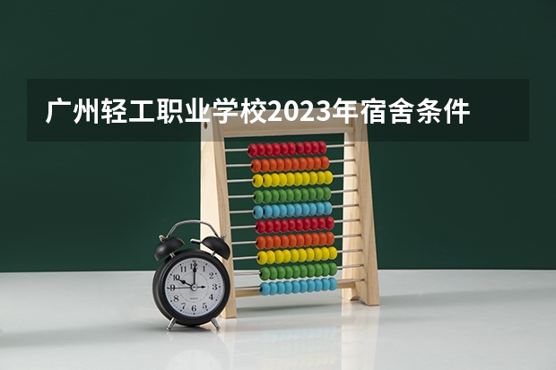 广州轻工职业学校2023年宿舍条件