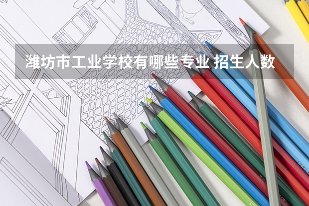 潍坊市工业学校有哪些专业 招生人数多吗