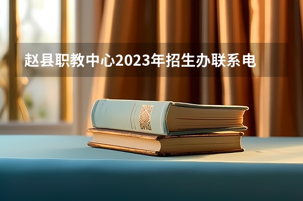 赵县职教中心2023年招生办联系电话