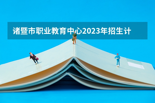 诸暨市职业教育中心2023年招生计划