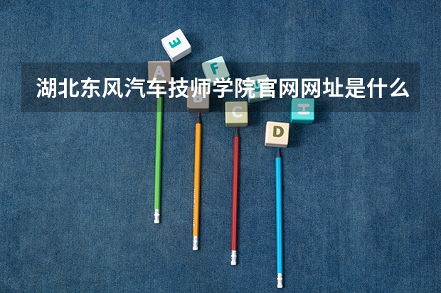 湖北东风汽车技师学院官网网址是什么