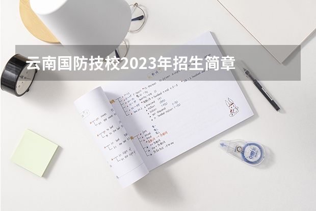 云南国防技校2023年招生简章