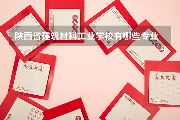 陕西省建筑材料工业学校有哪些专业 招生人数多吗