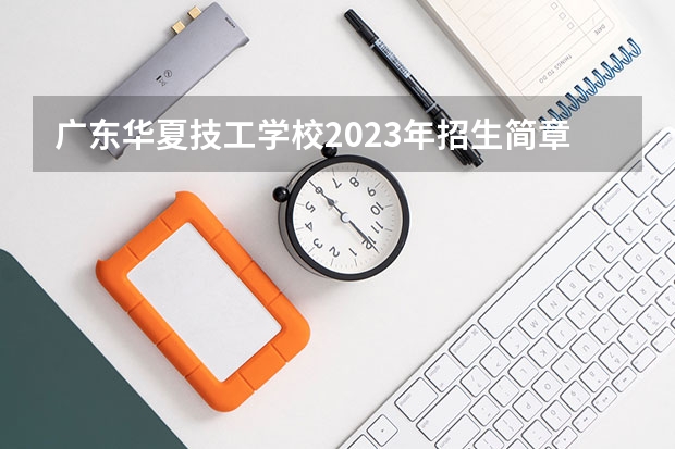 广东华夏技工学校2023年招生简章