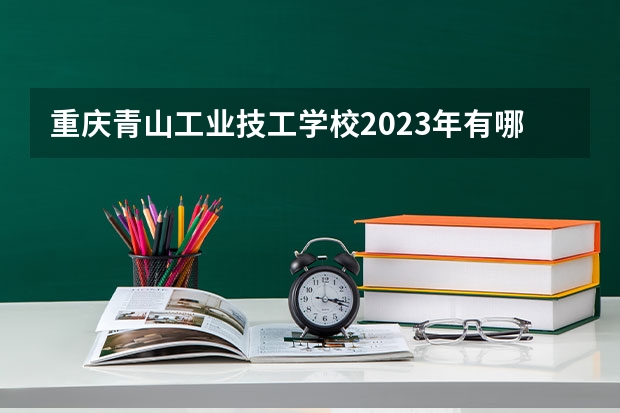 重庆青山工业技工学校2023年有哪些专业