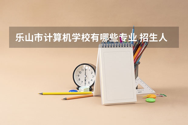乐山市计算机学校有哪些专业 招生人数多吗