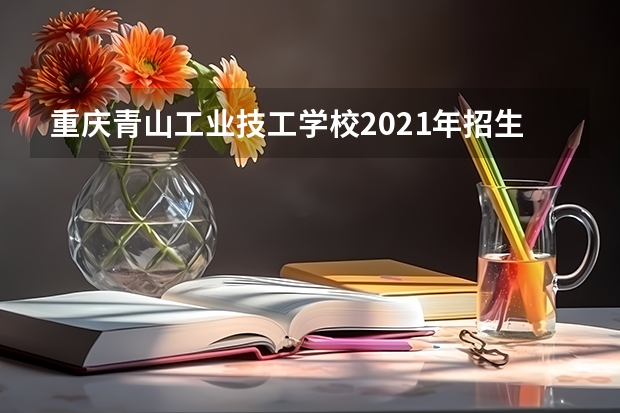 重庆青山工业技工学校2021年招生简章