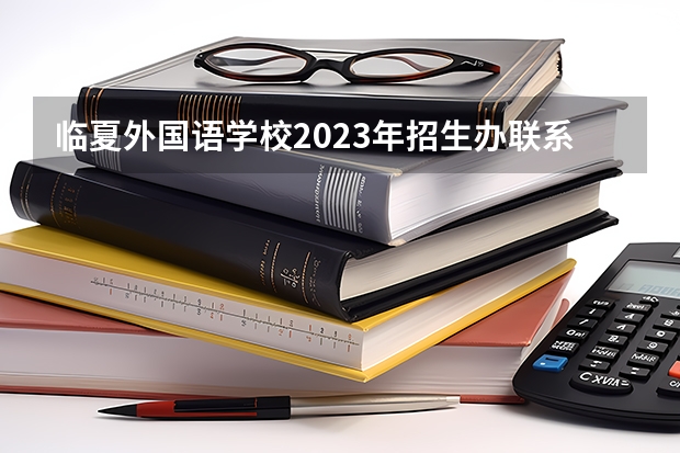 临夏外国语学校2023年招生办联系电话