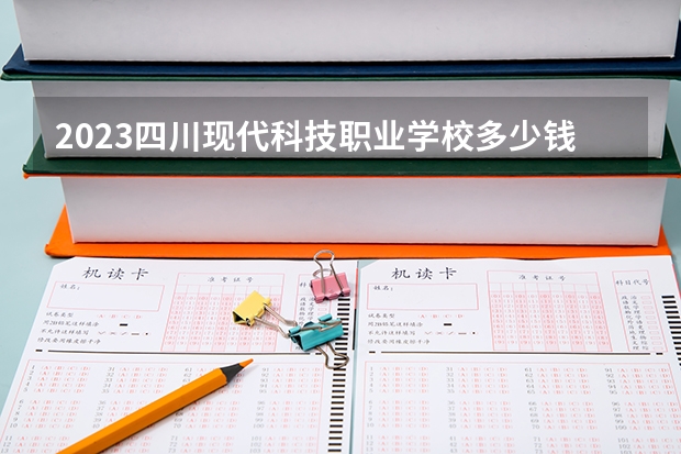 2023四川现代科技职业学校多少钱(学费明细)