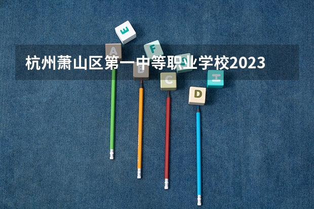 杭州萧山区第一中等职业学校2023年有哪些专业