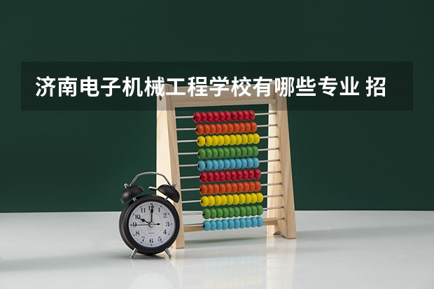 济南电子机械工程学校有哪些专业 招生人数多吗