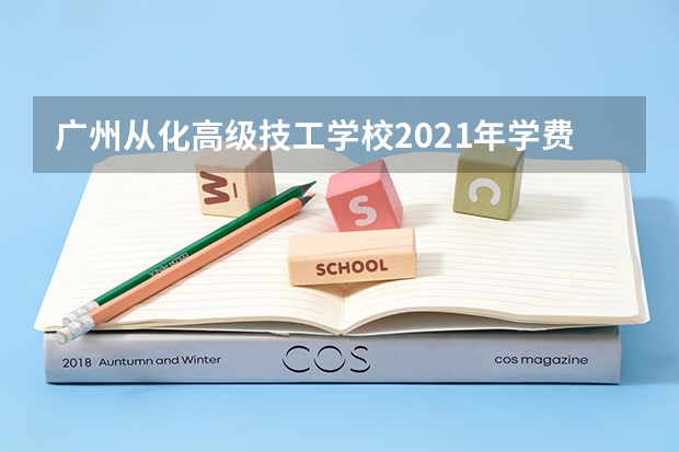 广州从化高级技工学校2021年学费、收费多少