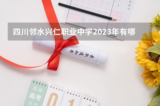 四川邻水兴仁职业中学2023年有哪些专业