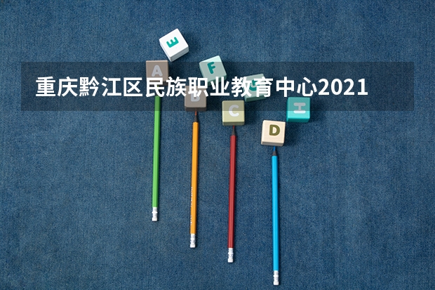 重庆黔江区民族职业教育中心2021年招生办联系电话