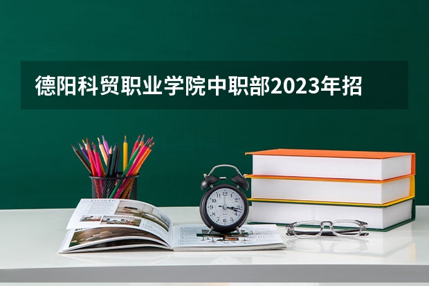 德阳科贸职业学院中职部2023年招生办联系电话