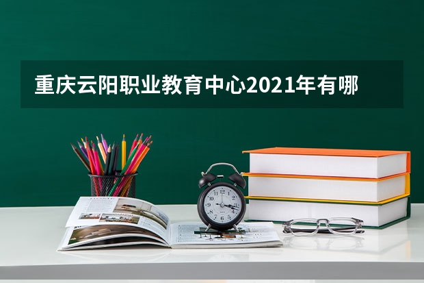 重庆云阳职业教育中心2021年有哪些专业