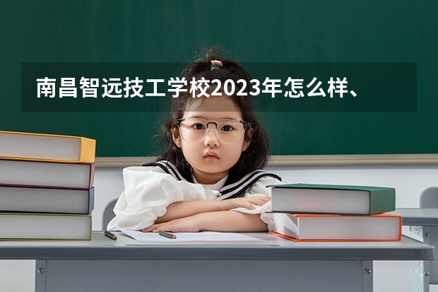 南昌智远技工学校2023年怎么样、好不好