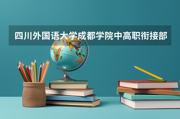 四川外国语大学成都学院中高职衔接部2023年招生办联系电话