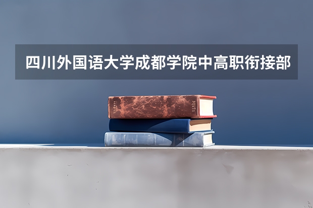 四川外国语大学成都学院中高职衔接部2023年有哪些专业
