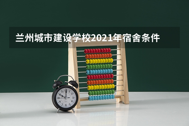 兰州城市建设学校2021年宿舍条件
