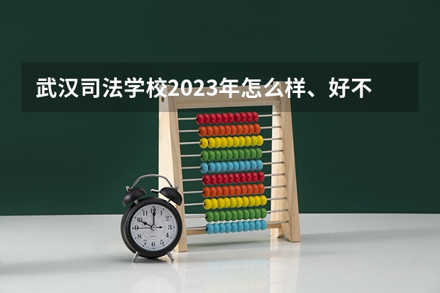 武汉司法学校2023年怎么样、好不好