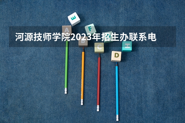 河源技师学院2023年招生办联系电话