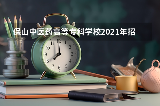 保山中医药高等专科学校2021年招生计划