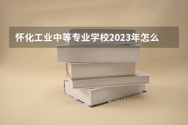 怀化工业中等专业学校2023年怎么样、好不好