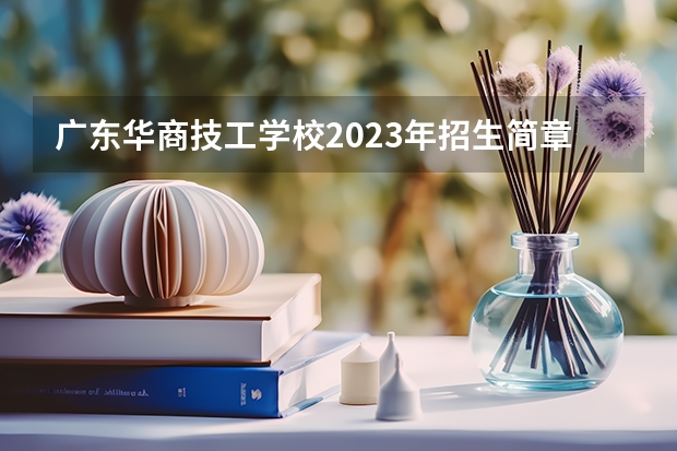 广东华商技工学校2023年招生简章