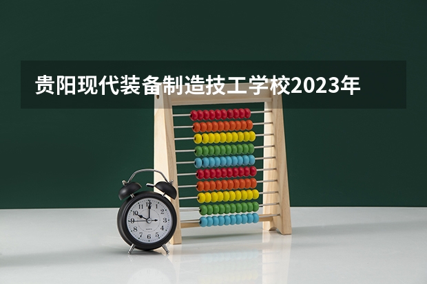 贵阳现代装备制造技工学校2023年有哪些专业