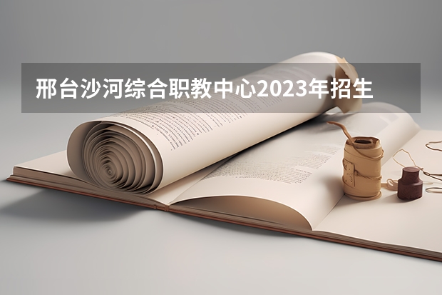 邢台沙河综合职教中心2023年招生录取分数线