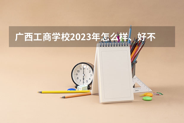 广西工商学校2023年怎么样、好不好