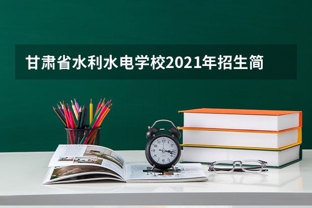 甘肃省水利水电学校2021年招生简章