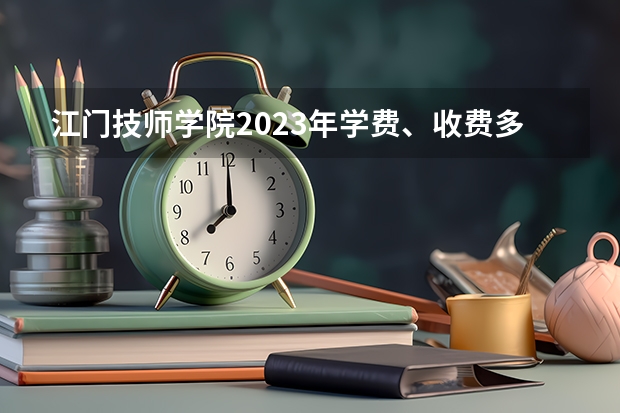 江门技师学院2023年学费、收费多少