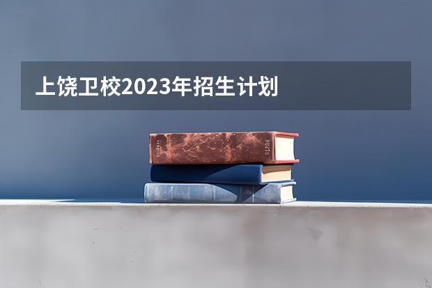 上饶卫校2023年招生计划