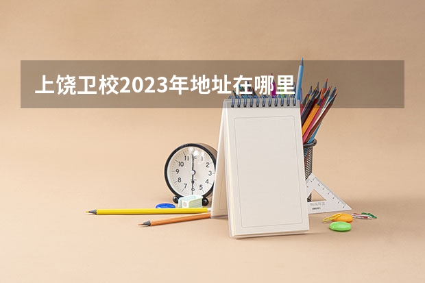 上饶卫校2023年地址在哪里