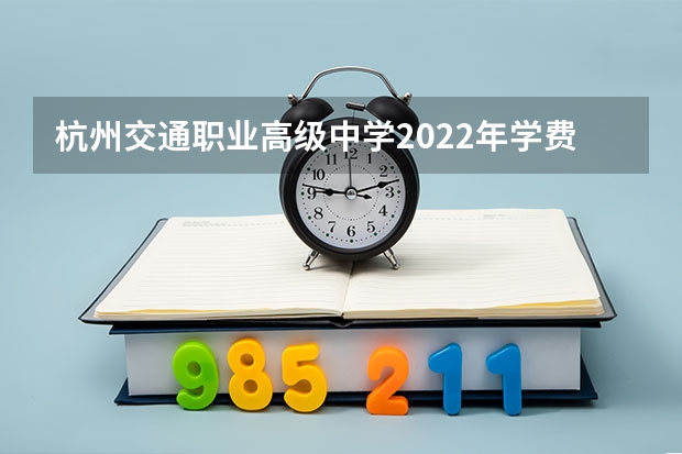杭州交通职业高级中学2022年学费、收费多少