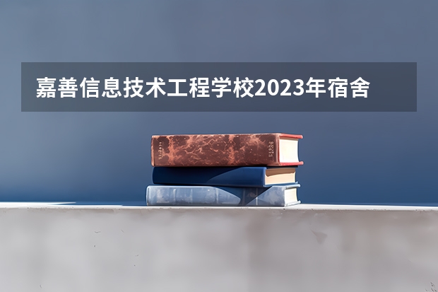 嘉善信息技术工程学校2023年宿舍条件