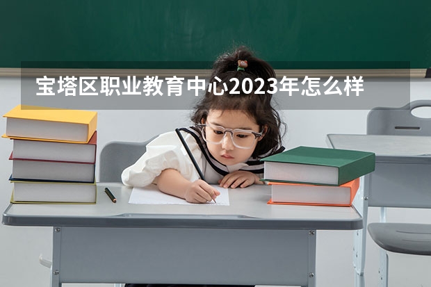 宝塔区职业教育中心2023年怎么样、好不好