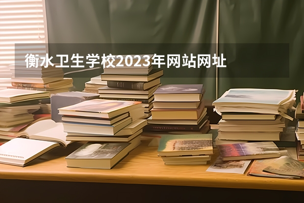 衡水卫生学校2023年网站网址