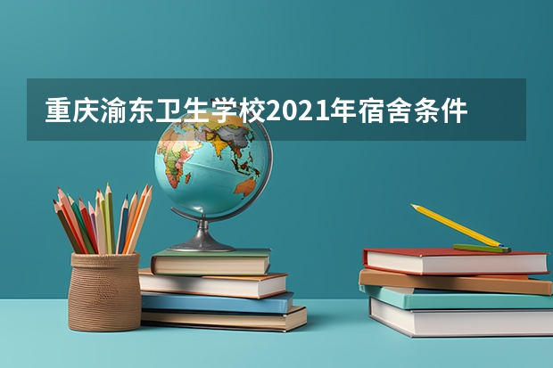 重庆渝东卫生学校2021年宿舍条件