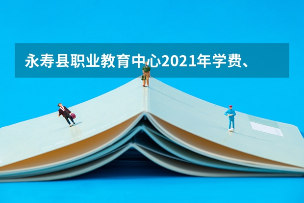 永寿县职业教育中心2021年学费、收费多少