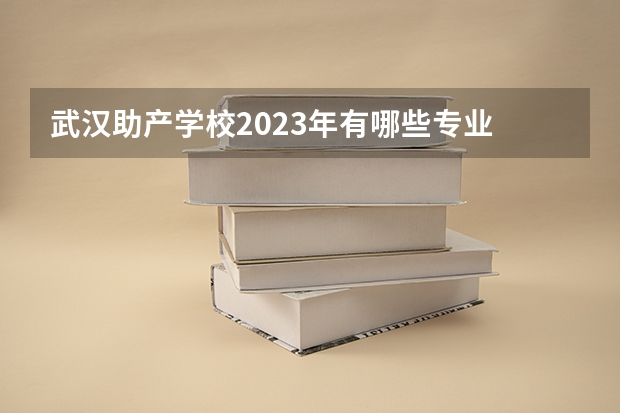 武汉助产学校2023年有哪些专业