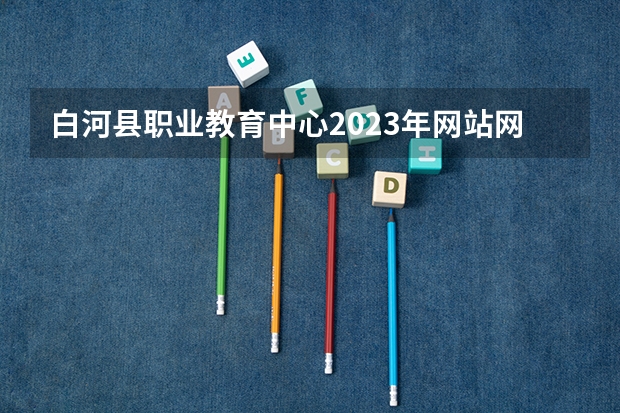 白河县职业教育中心2023年网站网址