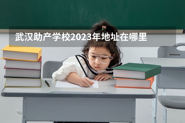 武汉助产学校2023年地址在哪里