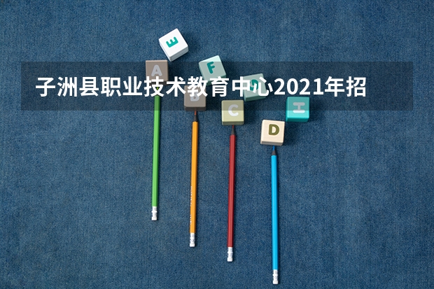 子洲县职业技术教育中心2021年招生录取分数线