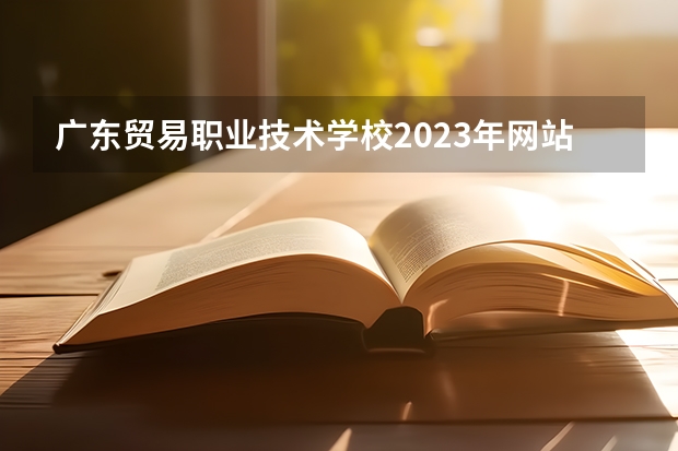 广东贸易职业技术学校2023年网站网址